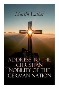 Address To the Christian Nobility of the German Nation: Treatise on Signature Doctrines of the Priesthood - Luther, Martin; Buchheim, C. A.