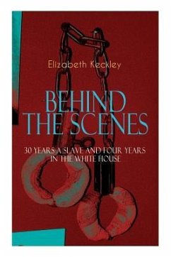 The BEHIND THE SCENES - 30 Years a Slave and Four Years in the White House: The Controversial Autobiography of Mrs Lincoln's Dressmaker That Shook the - Keckley, Elizabeth