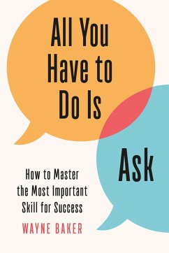 All You Have to Do Is Ask: How to Master the Most Important Skill for Success - Baker, Wayne