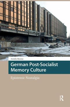 German Post-Socialist Memory Culture. Epistemic Nostalgia - Bouma, Amieke German Post-Socialist Memory Culture. Epistemic Nostalgia - Bouma, Amieke