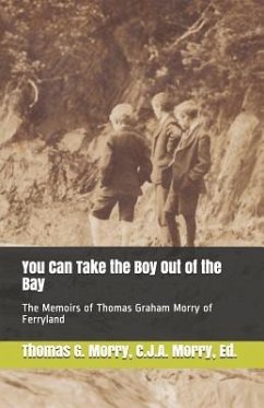 You Can Take the Boy Out of the Bay: The Memoirs of Thomas Graham Morry of Ferryland - Morry, Thomas Graham