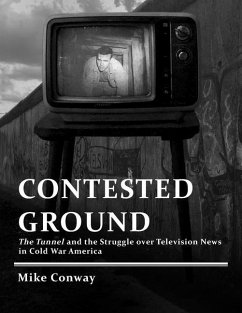 Contested Ground: The Tunnel and the Struggle Over Television News in Cold War America - Conway, Mike