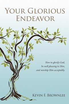 Your Glorious Endeavor: How to Glorify God, Be Well Pleasing to Him, and Worship Him Acceptably - Brownlee, Kevin