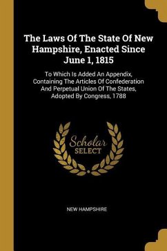 The Laws Of The State Of New Hampshire, Enacted Since June 1, 1815: To Which Is Added An Appendix, Containing The Articles Of Confederation And Perpet - Hampshire, New
