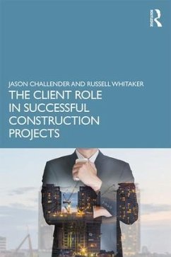 The Client Role in Successful Construction Projects - Challender, Jason; Whitaker, Russell