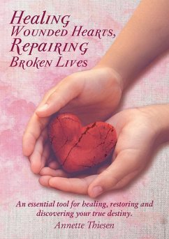 Healing Wounded Hearts, Repairing Broken Lives: An Essential Tool for Healing, Restoring and Discovering Your True Destiny. - Thiesen, Annette