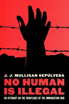 No Human Is Illegal: An Attorney on the Front Lines of the Immigration War - Sepulveda, J. J. Mulligan