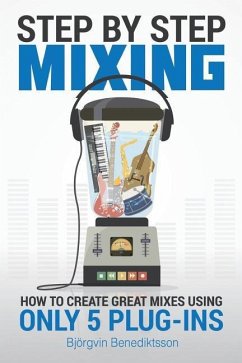 Step By Step Mixing: How to Create Great Mixes Using Only 5 Plug-ins - Benediktsson, Bjorgvin