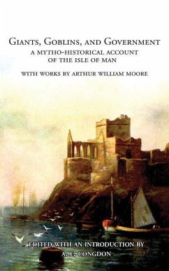 Giants, Goblins, and Government: A Mytho-Historical Account of the Isle of Man - Moore, Arthur William