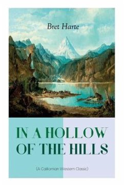 IN A HOLLOW OF THE HILLS (A Californian Western Classic): From the Renowned Author of The Luck of Roaring Camp, The Outcasts of Poker Flat, The Tales - Harte, Bret