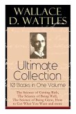 Wallace D. Wattles Ultimate Collection - 10 Books in One Volume: The Science of Getting Rich, The Science of Being Well, The Science of Being Great, H