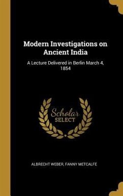 Modern Investigations on Ancient India: A Lecture Delivered in Berlin March 4, 1854 - Weber, Fanny Metcalfe Albrecht