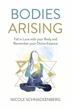 Bodies Arising: Fall in Love with Your Body and Remember Your Divine Essence - Schnackenberg, Nicole