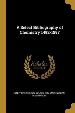 A Select Bibliography of Chemistry 1492-1897 - Bolton, Henry Carrington