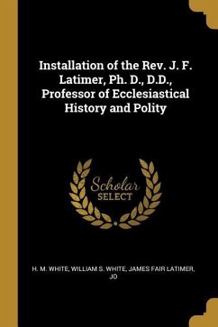 Installation of the Rev. J. F. Latimer, Ph. D., D.D., Professor of Ecclesiastical History and Polity - M. White, William S. White James Fair L.