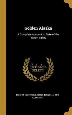 Golden Alaska: A Complete Account to Date of the Yukon Valley