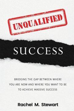 Unqualified Success: Bridging the Gap From Where You Are Today to Where You Want to Be to Achieve Massive Success - Stewart, Rachel M.