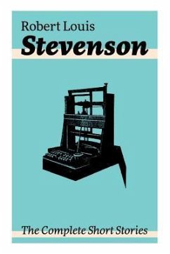 The Complete Short Stories: Short Story Collections by the prolific Scottish novelist, poet, essayist, and travel writer, author of Treasure Islan - Stevenson, Robert Louis