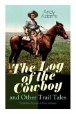 The Log of the Cowboy and Other Trail Tales - 5 Western Novels in One Volume: True Life Narratives of Texas Cowboys and Adventure Novels