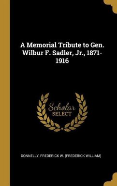 A Memorial Tribute to Gen. Wilbur F. Sadler, Jr., 1871-1916 - Frederick W (Frederick William), Donnel
