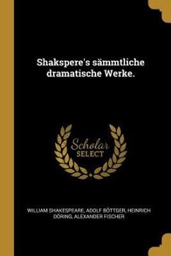 Shakspere's sämmtliche dramatische Werke. - Shakespeare, William; Bottger, Adolf; Doring, Heinrich