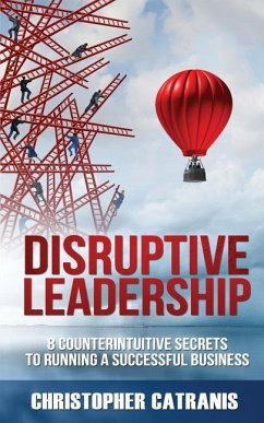 Disruptive Leadership: 8 Counterintuitive Secrets for Running a Successful Business - Catranis, Christopher