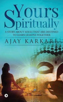 Yours Spiritually: A Story about Souls That Are Destined to Learn Lessons Together - Ajay Karkare