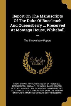 Report On The Manuscripts Of The Duke Of Buccleuch And Queensberry ... Preserved At Montagu House, Whitehall ...: The Shrewsbury Papers