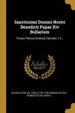 Sanctissimi Domini Nostri Benedicti Papae Xiv Bullarium: Tomus Primus [-tertius], Volumes 1-2...