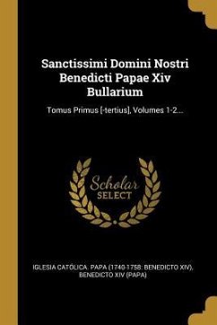 Sanctissimi Domini Nostri Benedicti Papae Xiv Bullarium: Tomus Primus [-tertius], Volumes 1-2...