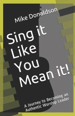 Sing it Like You Mean it!: A Journey to Becoming an Authentic Worship Leader