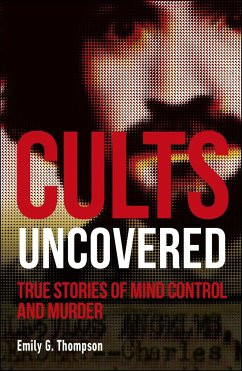 Cults Uncovered: True Stories of Mind Control and Murder - Thompson, Emily G.