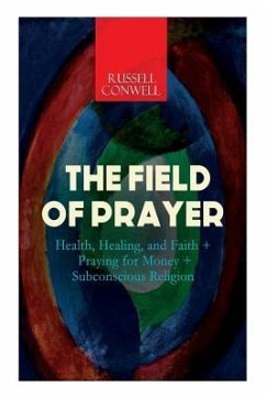 The Field of Prayer: Health, Healing, and Faith + Praying for Money + Subconscious Religion - Conwell, Russell