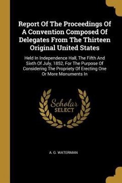 Report Of The Proceedings Of A Convention Composed Of Delegates From The Thirteen Original United States: Held In Independence Hall, The Fifth And Six