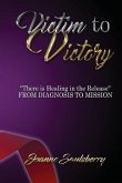 Victim to Victory There is Healing in the Release: From Diagnosis to Mission