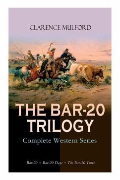 THE BAR-20 TRILOGY - Complete Western Series: Bar-20 + Bar-20 Days + The Bar-20 Three: Wild Adventures of Cassidy and His Gang of Friends - Mulford, Clarence; Dixon, Maynard