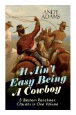 It Ain't Easy Being A Cowboy - 5 Western Ranchmen Classics in One Volume: What it Means to be A Real Cowboy in the American Wild West - Including The