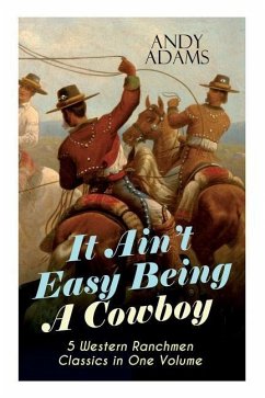 It Ain't Easy Being A Cowboy - 5 Western Ranchmen Classics in One Volume: What it Means to be A Real Cowboy in the American Wild West - Including The - Adams, Andy