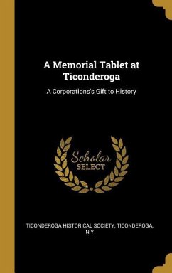 A Memorial Tablet at Ticonderoga: A Corporations's Gift to History - Historical Society, Ticonderoga N. Y.
