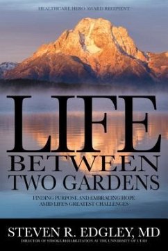 Life Between Two Gardens: Finding Purpose and Embracing Hope Amid Life's Greatest Challenges - Edgley, Steven R.