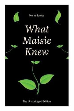 What Maisie Knew (The Unabridged Edition): From the famous author of the realism movement, known for Portrait of a Lady, The Ambassadors, The Bostonia - James, Henry