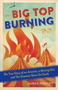 Big Top Burning: The True Story of an Arsonist, a Missing Girl, and the Greatest Show on Earth - Woollett, Laura A.