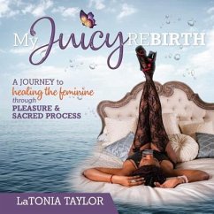 My Juicy ReBirth: A Journey to Healing The Feminine through Pleasure & Sacred Process - Taylor, Latonia
