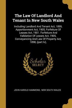 The Law Of Landlord And Tenant In New South Wales: Including Landlord And Tenant Act, 1899, Apportionment Act, 1905, Forfeiture Of Leases Act, 1901. F
