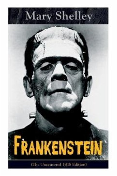 Frankenstein (The Uncensored 1818 Edition): A Gothic Classic - considered to be one of the earliest examples of Science Fiction - Shelley, Mary