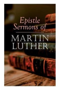 Epistle Sermons of Martin Luther: Epiphany, Easter and Pentecost Lectures & Sermons from Trinity Sunday to Advent - Luther, Martin; Lenker, John Nicholas
