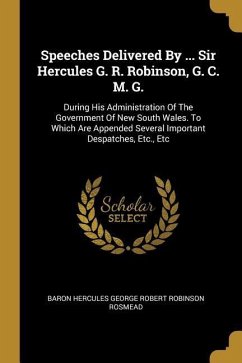 Speeches Delivered By ... Sir Hercules G. R. Robinson, G. C. M. G.: During His Administration Of The Government Of New South Wales. To Which Are Appen