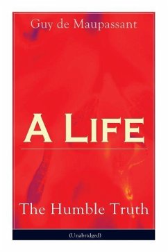 A Life: The Humble Truth (Unabridged): Satirical novel about the folly of romantic illusion - de Maupassant, Guy