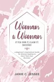 Woman to Woman - if you own it, claim it! Success!: A Beginner's Inspirational Guide for Women Seeking to Start Their Own Business