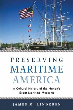 Preserving Maritime America: A Cultural History of the Nation's Great Maritime Museums - Lindgren, James M.